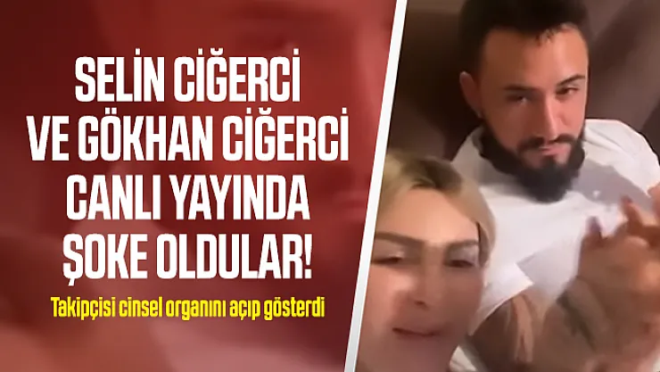 Selin Ciğerci ve Gökhan Ciğerci canlı yayında şoke oldular! Takipçisi cinsel organını açıp gösterdi