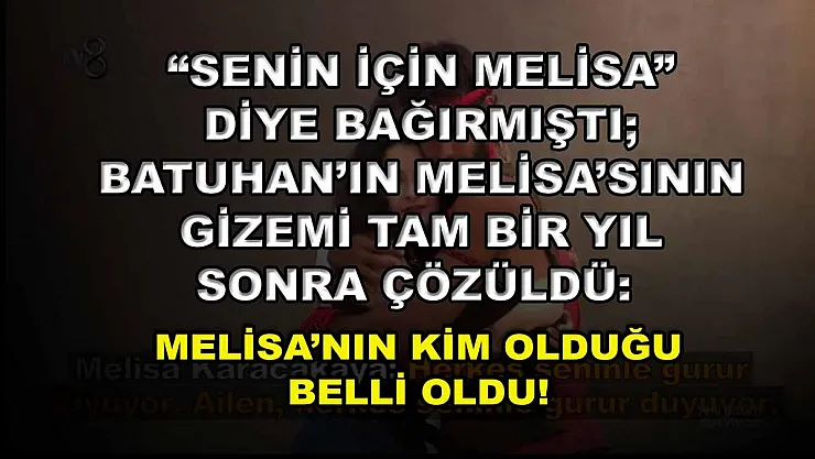 'Senin İçin Melisa' Diye Bağırmıştı Batuhan'ın Melisa'sının Gizemi Tam Bir Yıl Sonra Çözüldü: Melisa'nın Kim Olduğu Belli Oldu!