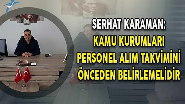Serhat Karaman: Kamu Kurumları Personel Alım Takvimini Önceden Belirlemelidir