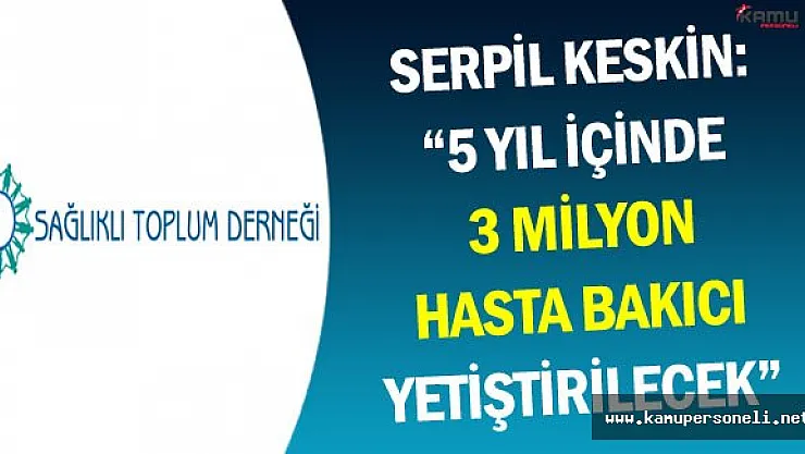 Serpil Keskin: &quot5 Yıl İçinde 2 Bin TL Maaşla 3 Milyon Hasta Bakıcı Yetiştirilecek"