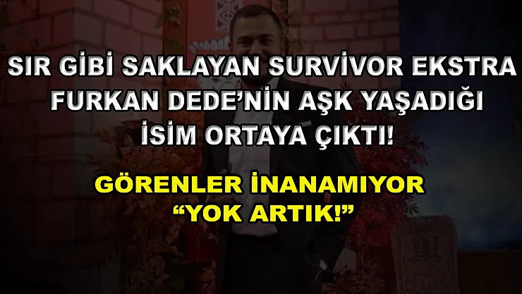 Sevgilisini sır gibi saklayan Survivor Ekstra yorumcusu Furkan Dede'nin aşk yaşadığı isim ortaya çıktı! Görenler inanamıyor 'Yok artık!'