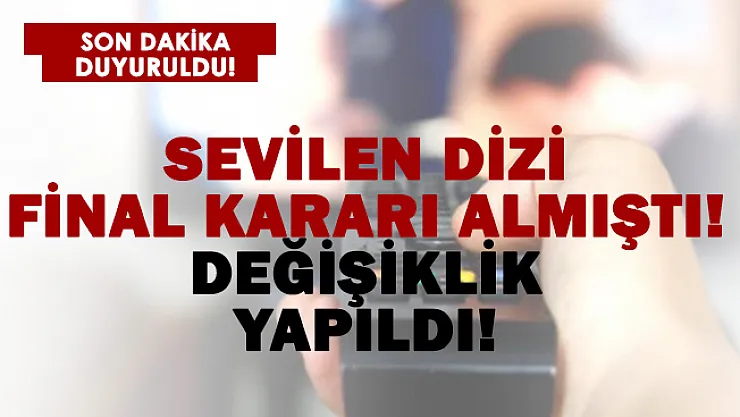 Sevilen dizi final kararı almıştı! Değişiklik yapıldı!