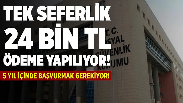 SGK açıkladı! Başvuranlara tek seferlik 24 bin TL ödeme yapılıyor!