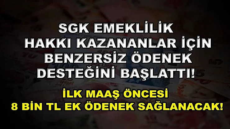 SGK emeklilik hakkı kazananlar için benzersiz ödenek desteğini başlattı! İlk maaş öncesi 8 bin TL ek ödenek sağlanacak!