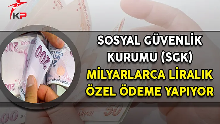 SGK, Milyarlarca Lirayı Bulan 'Özel Ödemeler' Yapıyor