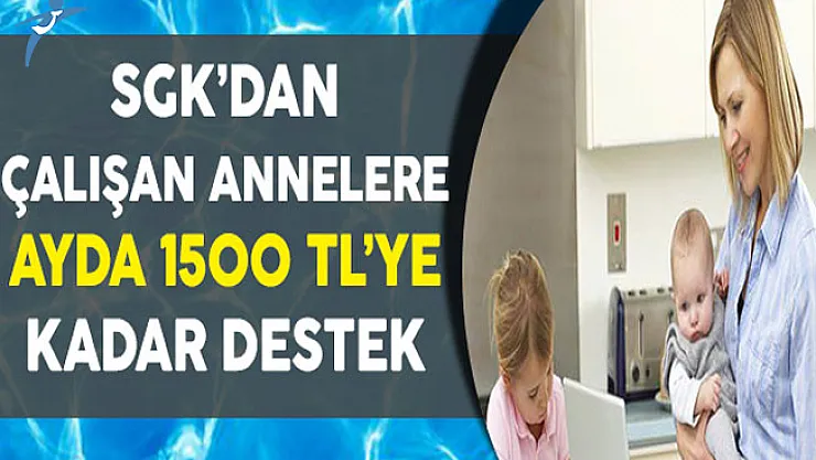SGK'dan Çalışan Annelere 1500 TL'ye Kadar Destek