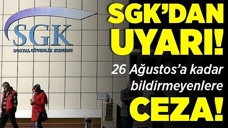 SGK'dan kritik uyarı! 26 Ağustos'a kadar bildirmeyenlere ceza geliyor!