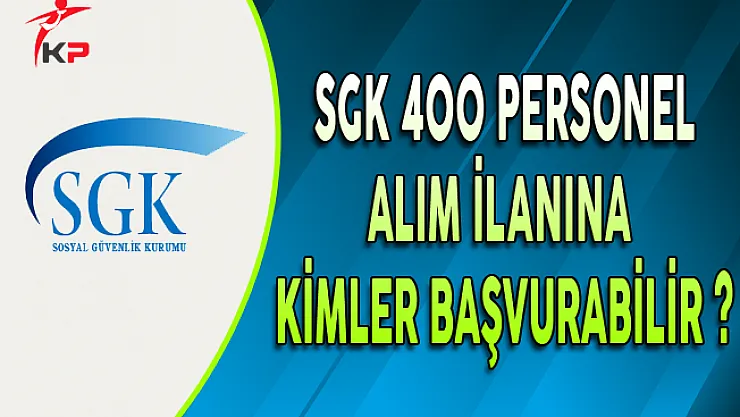 SGK'nın 400 Personel Alım İlanına Kimler Başvurabilir ?
