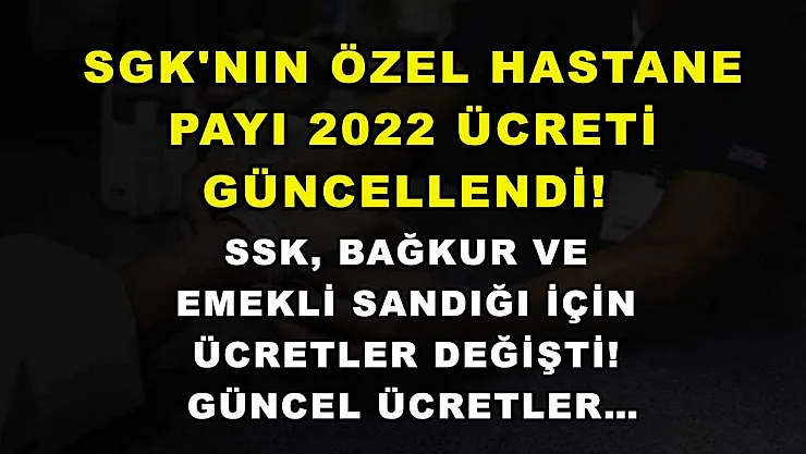 SGK'nın özel hastane payı 2022 ücreti güncellendi! SSK, BAĞKUR ve emekli sandığı için ücretler değişti! Güncel ücretler…