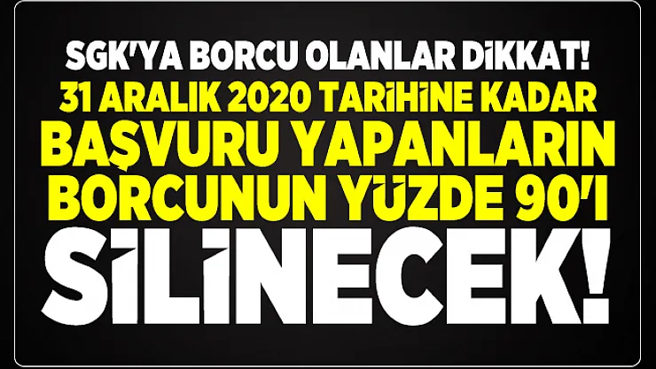 SGK'ya borcu olanlar dikkat! 31 Aralık 2020 tarihine kadar başvuru yapanların borcunun yüzde 90'ı silinecek!