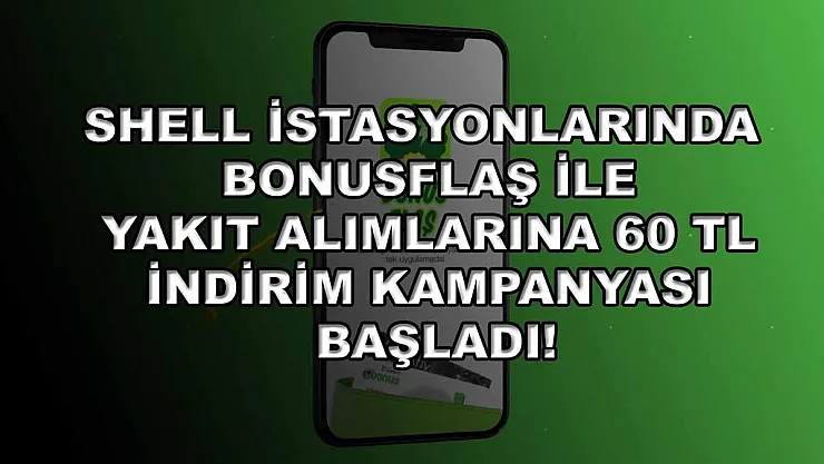 Shell istasyonlarında BonusFlaş ile yakıt alımlarına 60 TL indirim kampanyası başladı!