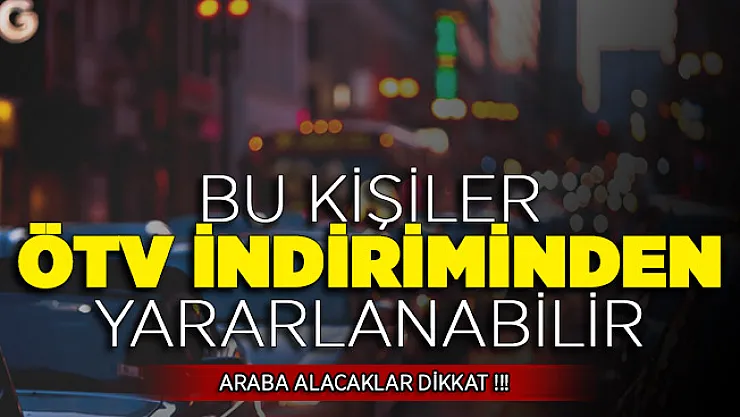 Sıfır Araba Alımında Bazı Vatandaşlar ÖTV İndiriminden Yararlanabilir