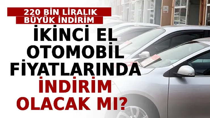 Sıfır Otomobillerde 220 Bin Liralık Büyük İndirim! İkinci El Otomobil Fiyatlarında İndirim Olacak Mı?