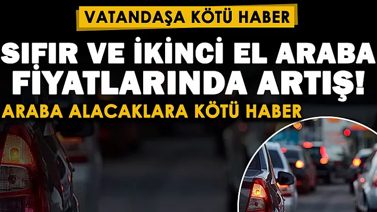 Sıfır ve ikinci el araba almak isteyen vatandaşlara kötü haber! Fiyatlarda büyük artış bekleniyor
