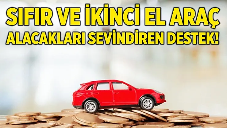 Sıfır ve ikinci el araç alacakları sevindiren destek haberi geldi!