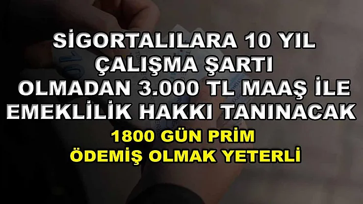 Sigortalılara 10 yıl çalışma şartı olmadan 3.000 TL maaş ile emeklilik hakkı tanınacak: 1800 gün prim ödemiş olmak yeterli