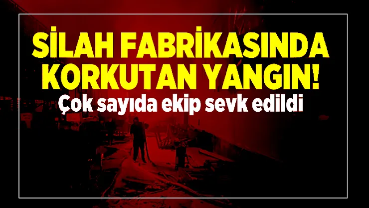 Silah fabrikasında korkutan yangın! Çok sayıda ekip sevk edildi