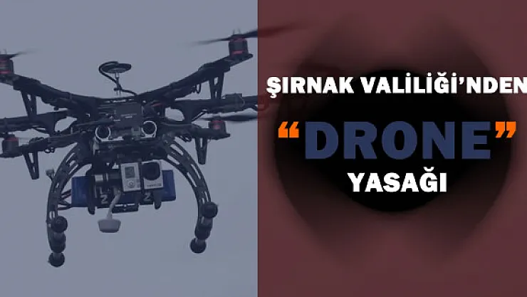 Şırnak Valiliği'nden &quotDrone" Yasağı