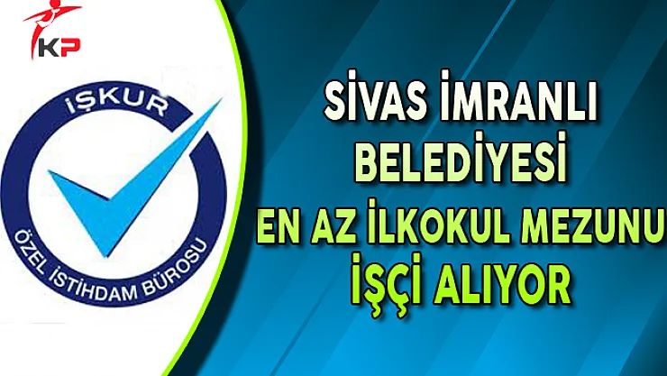 Sivas İmranlı Belediyesi En Az İlkokul Mezunu İşçi Alıyor