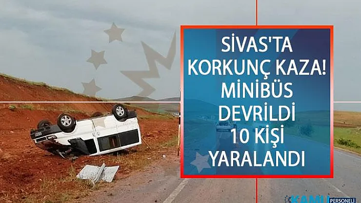 Sivas'ta Korkunç Kaza! Minibüs Devrildi 10 kişi Yaralandı