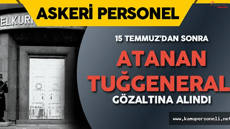 Şok Gelişme! 15 Temmuz'dan Sonra Atanan Tuğgeneral Gözaltına Alındı