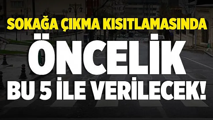 Sokağa çıkma kısıtlamasında öncelik bu 5 ile verilecek!