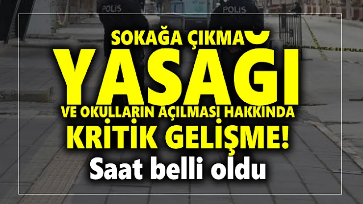 Sokağa çıkma yasağı ve okulların açılması hakkında kritik gelişme! Saat belli oldu