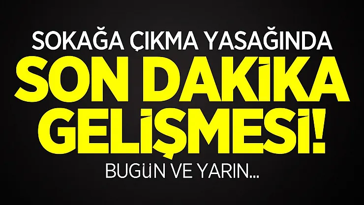 Sokağa çıkma yasağında son dakika gelişmesi! Bugün ve yarın...