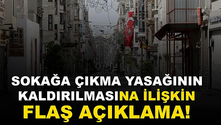 Sokağa çıkma yasağının kaldırılmasıyla ilgili flaş açıklama!
