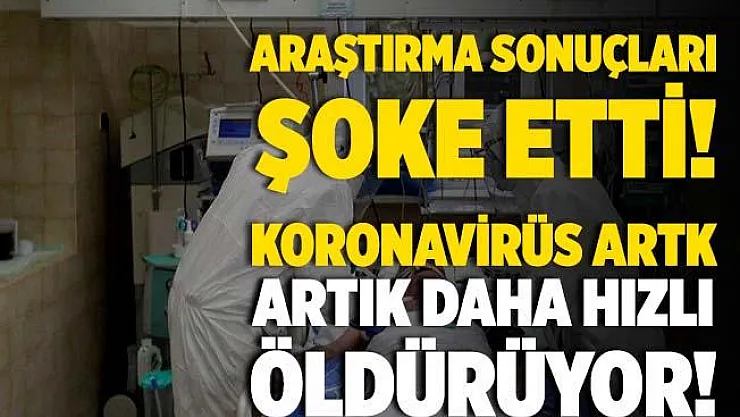 Şoke eden açıklama! Koronavirüs artık daha hızlı öldürüyor!