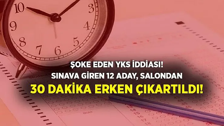 Şoke eden iddia! YKS sınavına giren öğrenciler 30 dakika erken çıkartıldı!