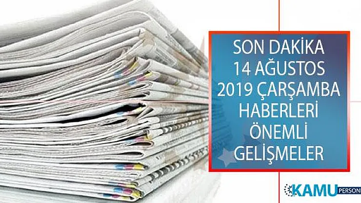 Son Dakika 14 Ağustos 2019 Çarşamba Haberleri! Son Dakika Önemli Gelişmeler