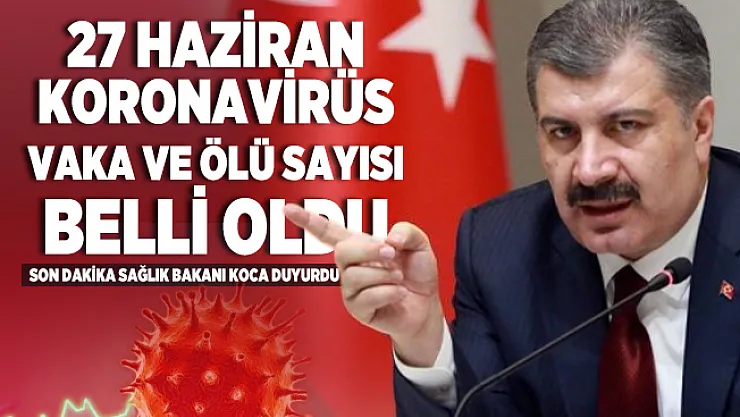 Son dakika 27 Haziran koronavirüs vaka ve ölü sayısı açıklandı! Sağlık Bakanı Koca duyurdu