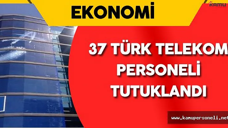 Son Dakika: 37 Türk Telekom Personeli Tutuklandı