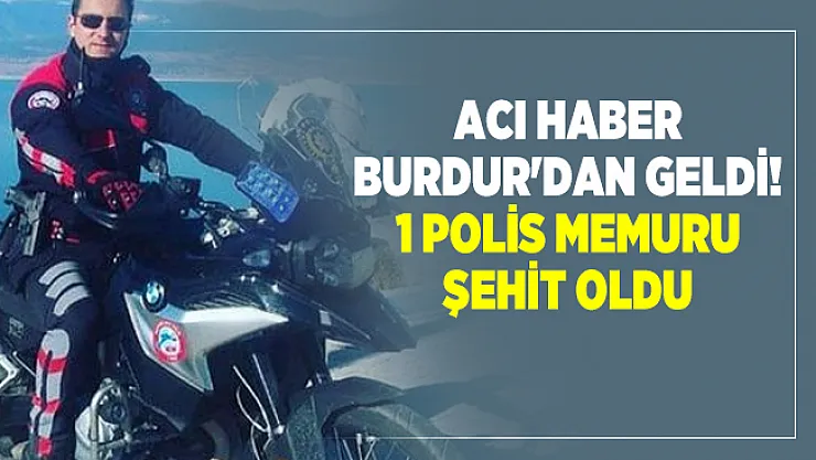 Son dakika acı haber Burdur'dan geldi! 1 Polis memuru şehit oldu