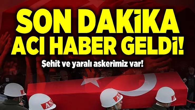 Son dakika acı haber geldi! Şehit ve yaralı askerimiz var!