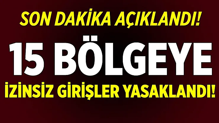 Son dakika açıkladı! Bu 15 bölgeye izinsiz girişler yasaklandı!