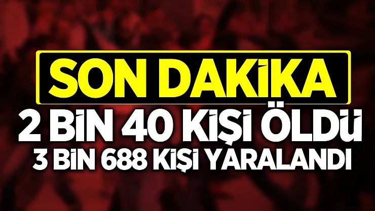 Son dakika açıklandı! 2 bin 40 kişi öldü, 3 bin 688 kişi yaralandı