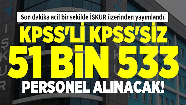 Son dakika acil bir şekilde İŞKUR üzerinden yayımlandı! KPSS'li KPSS'siz 51 bin 533 personel alınacak