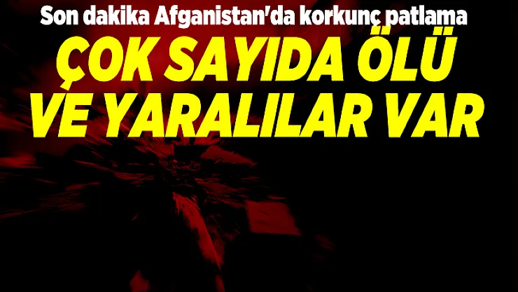 Son dakika Afganistan'da korkunç patlama: Çok sayıda ölü ve yaralılar var