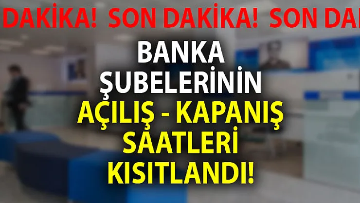 Son Dakika Banka Şubelerinin Hizmet Süreleri Kısıtlandı! Bankaların açılış ve kapanış saatleri değişti