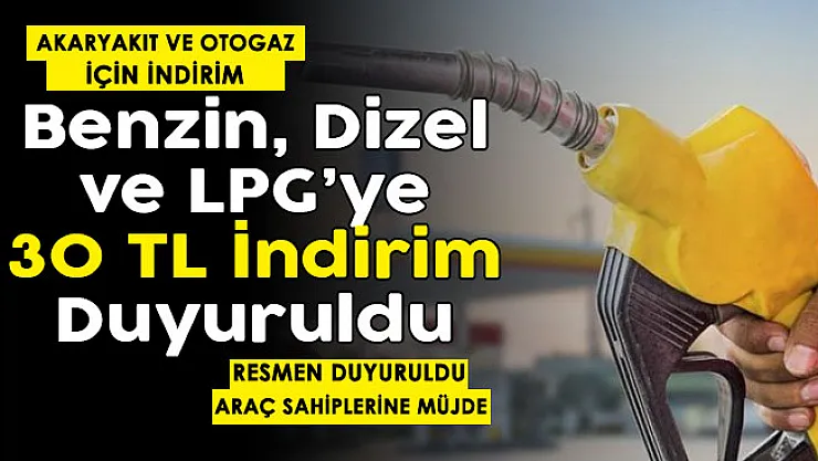 Son dakika benzin, dizel ve LPG'ye 30 TL indirim yapıldı! Akaryakıt ve otogaz için 30 TL indirim duyuruldu