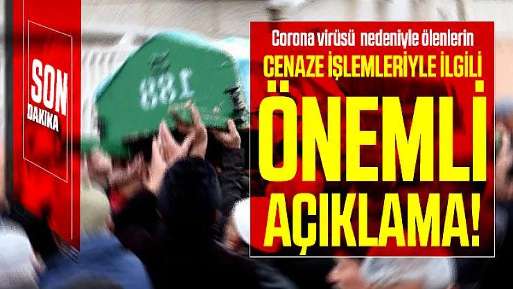 Son dakika Corona virüsü nedeniyle ölenlerin cenaze işlemleriyle ilgili açıklama geldi!
