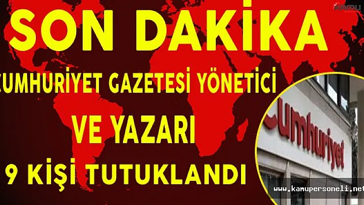 Son Dakika: Cumhuriyet Gazetesi Yönetici ve Yazarı 9 Kişi Tutuklandı !