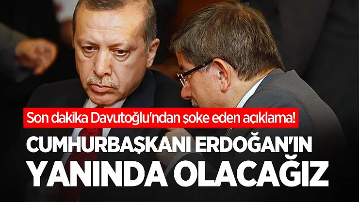Son dakika Davutoğlu'ndan şoke eden açıklama! Cumhurbaşkanı Erdoğan'ın yanında olacağız