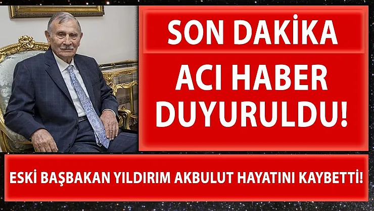 Son dakika Eski Başbakan Yıldırım Akbulut hayatını kaybetti!