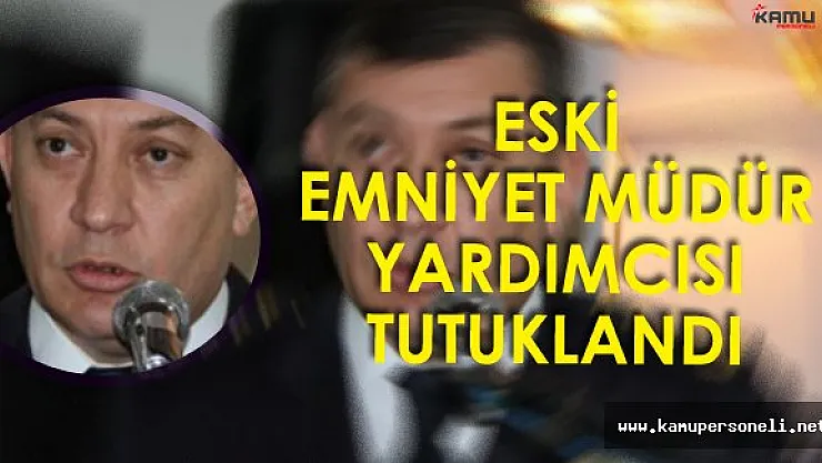 Son Dakika: Eski İstanbul Emniyet Müdür Yardımcısı Tutuklandı!