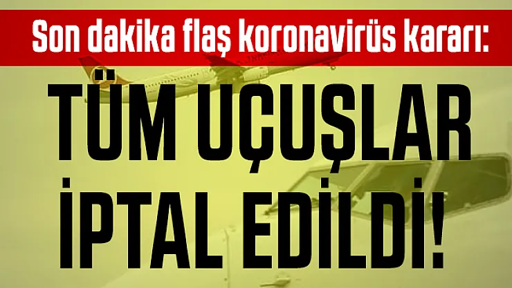 Son dakika flaş koronavirüs kararı: Tüm uçuşlar iptal edildi!
