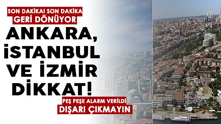 Son dakika geri dönüyor! Ankara, İstanbul, İzmir dikkat! Peş peşe alarm verildi