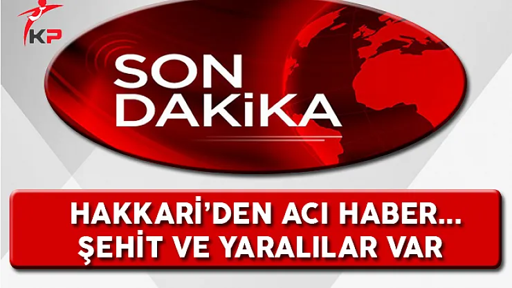 Son Dakika Hakkari'den Acı Haber: Şehit ve Yaralılar Var